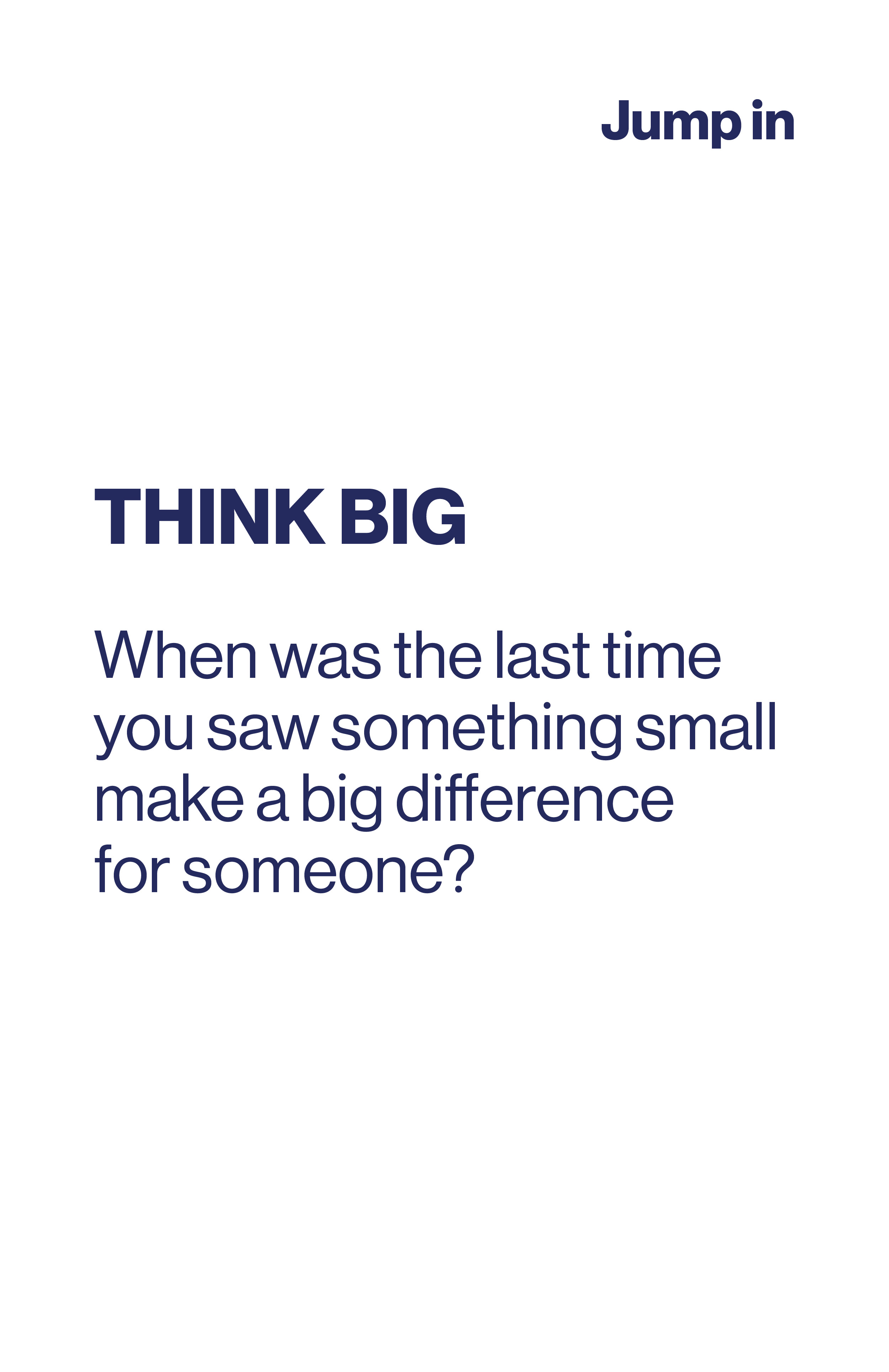 Think Big. When was the last time you saw something small make a big difference for someone?